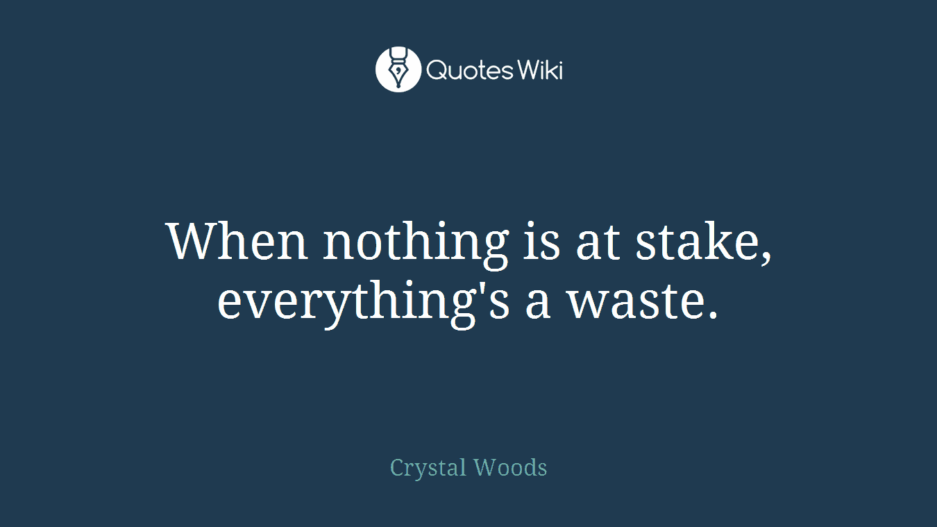 When nothing is at stake, everything's a waste.