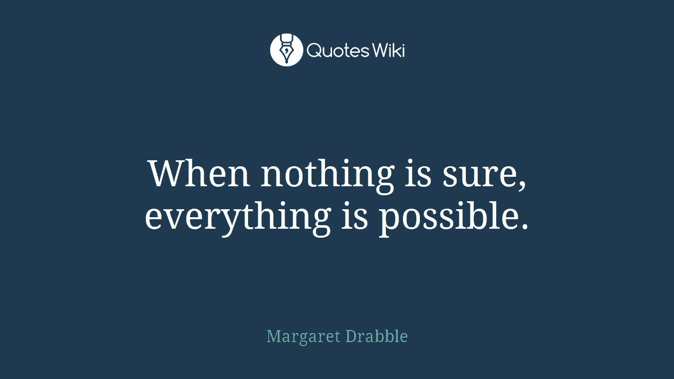 When nothing is sure, everything is possible.