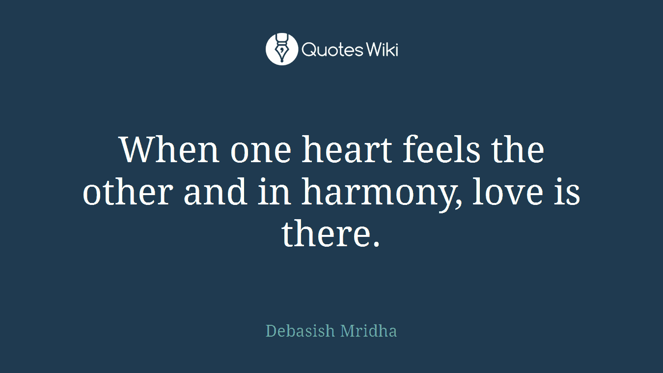 When one heart feels the other and in harmony, love is there.