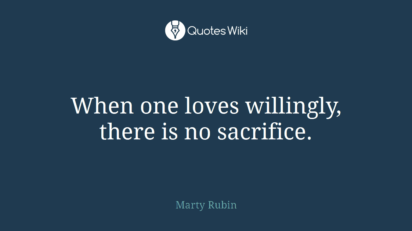 When one loves willingly, there is no sacrifice.