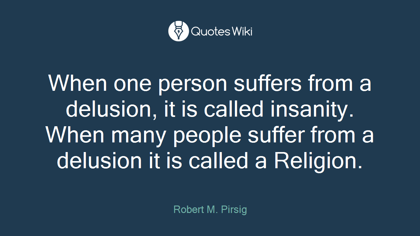When one person suffers from a delusion, it is called insanity. When many people suffer from a delusion it is called a Religion.