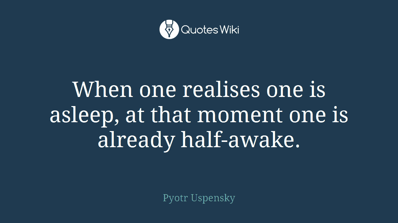 When one realises one is asleep, at that moment one is already half-awake.