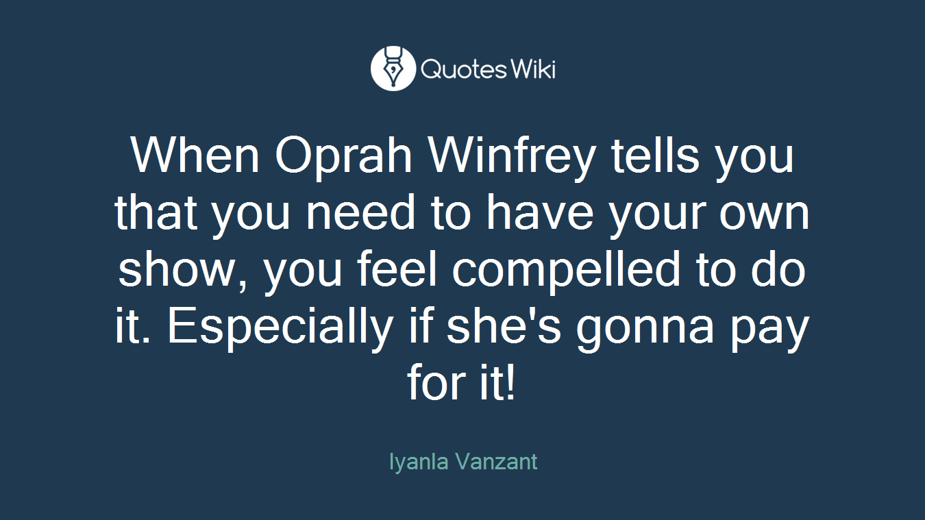 When Oprah Winfrey tells you that you need to have your own show, you feel compelled to do it. Especially if she's gonna pay for it!