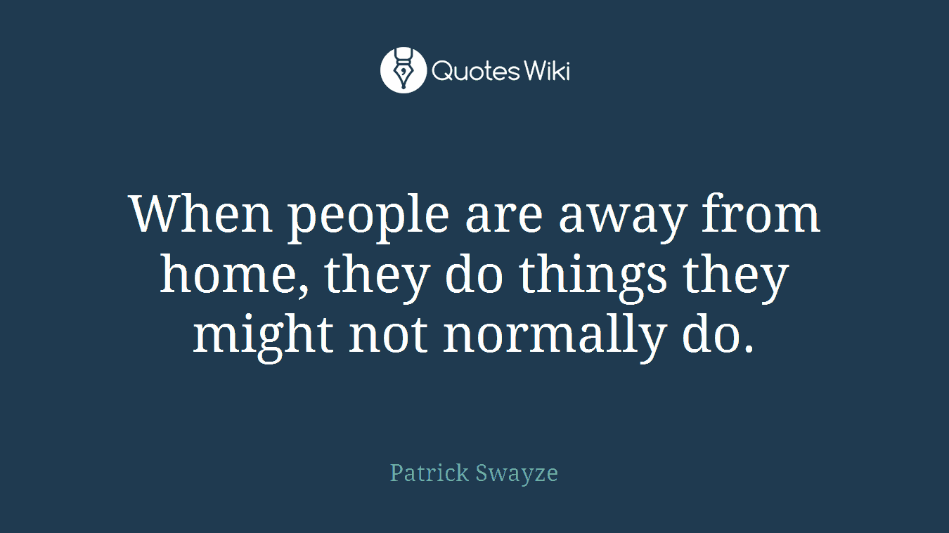 When people are away from home, they do things they might not normally do.