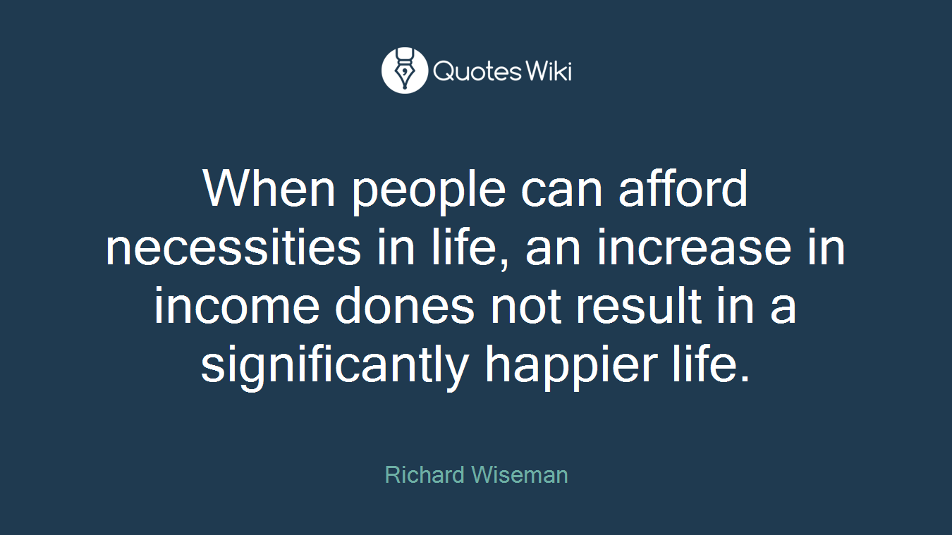 When people can afford necessities in life, an increase in income dones not result in a significantly happier life.
