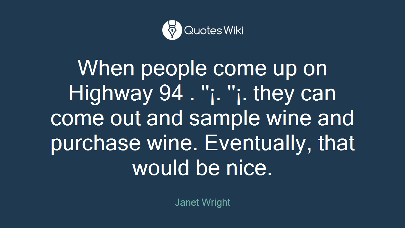 When people come up on Highway 94 . ''¡. ''¡. they can come out and sample wine and purchase wine. Eventually, that would be nice.