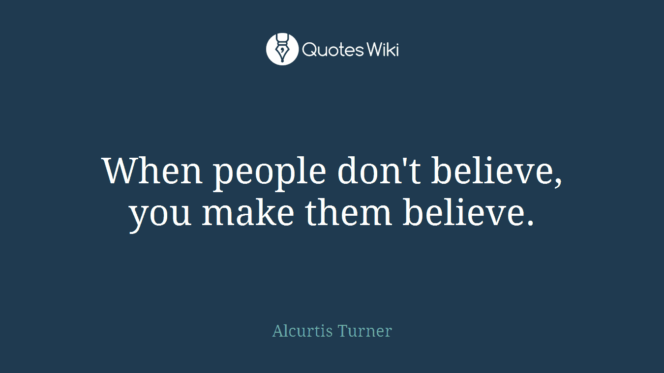 When people don't believe, you make them believe.