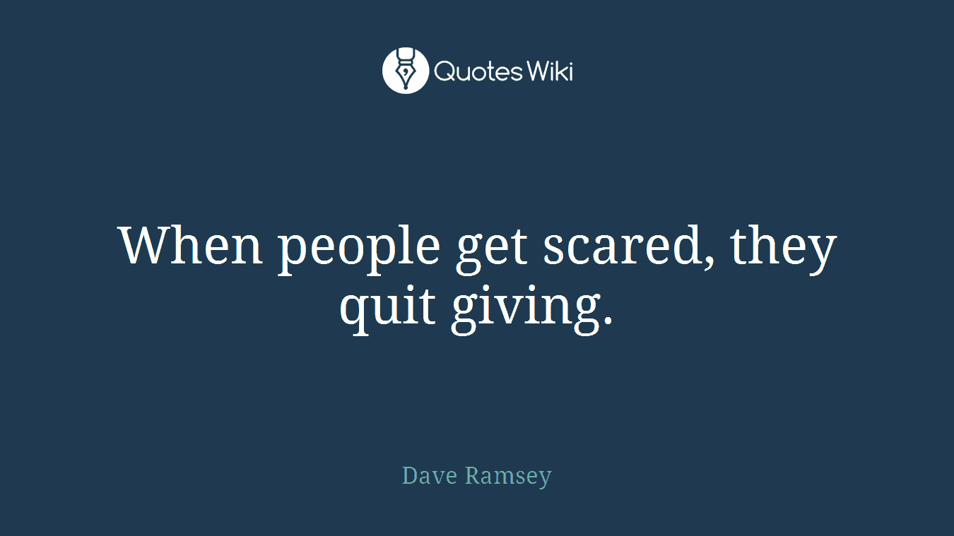 When people get scared, they quit giving.