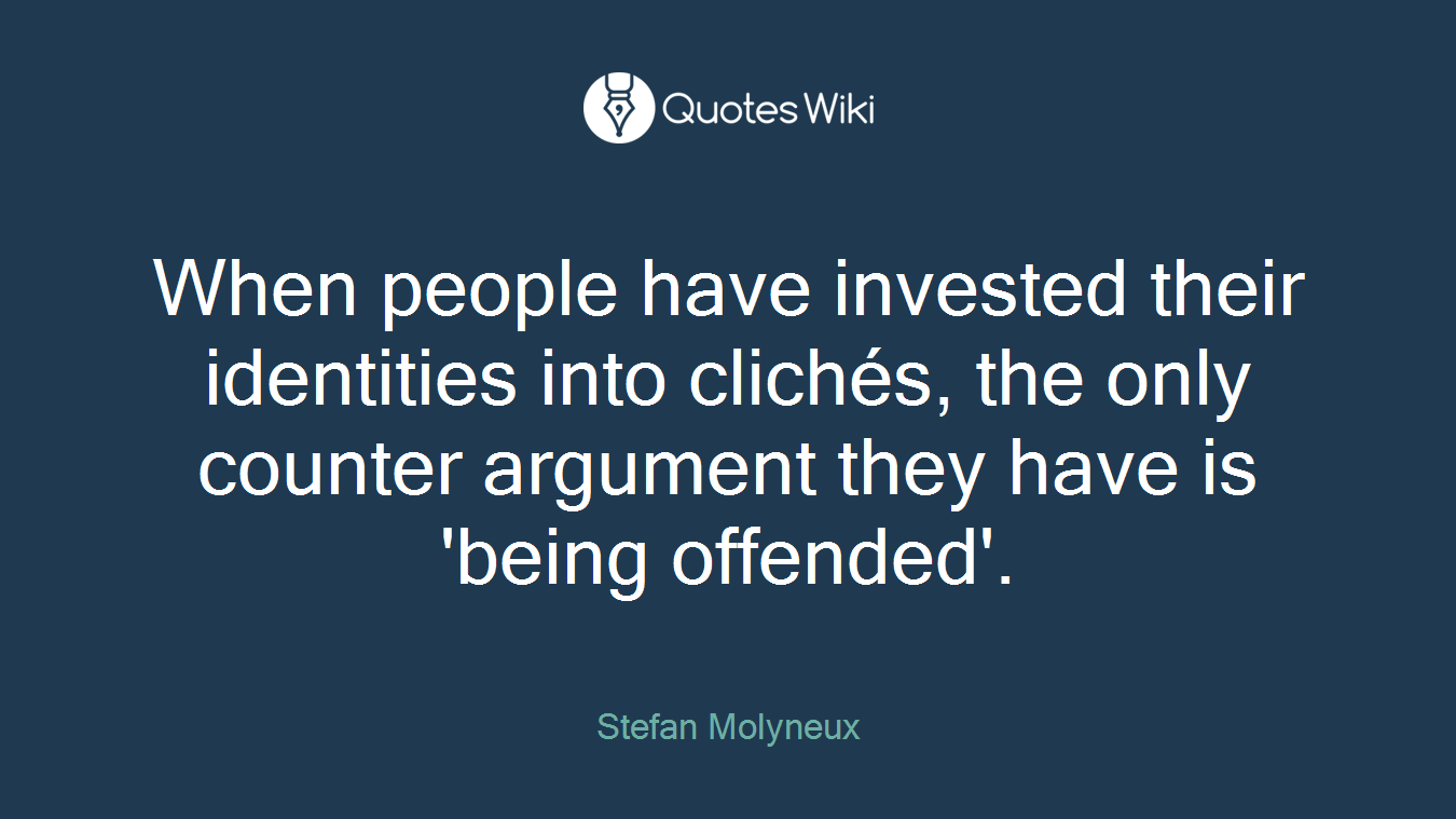 When people have invested their identities into clichés, the only counter argument they have is 'being offended'.