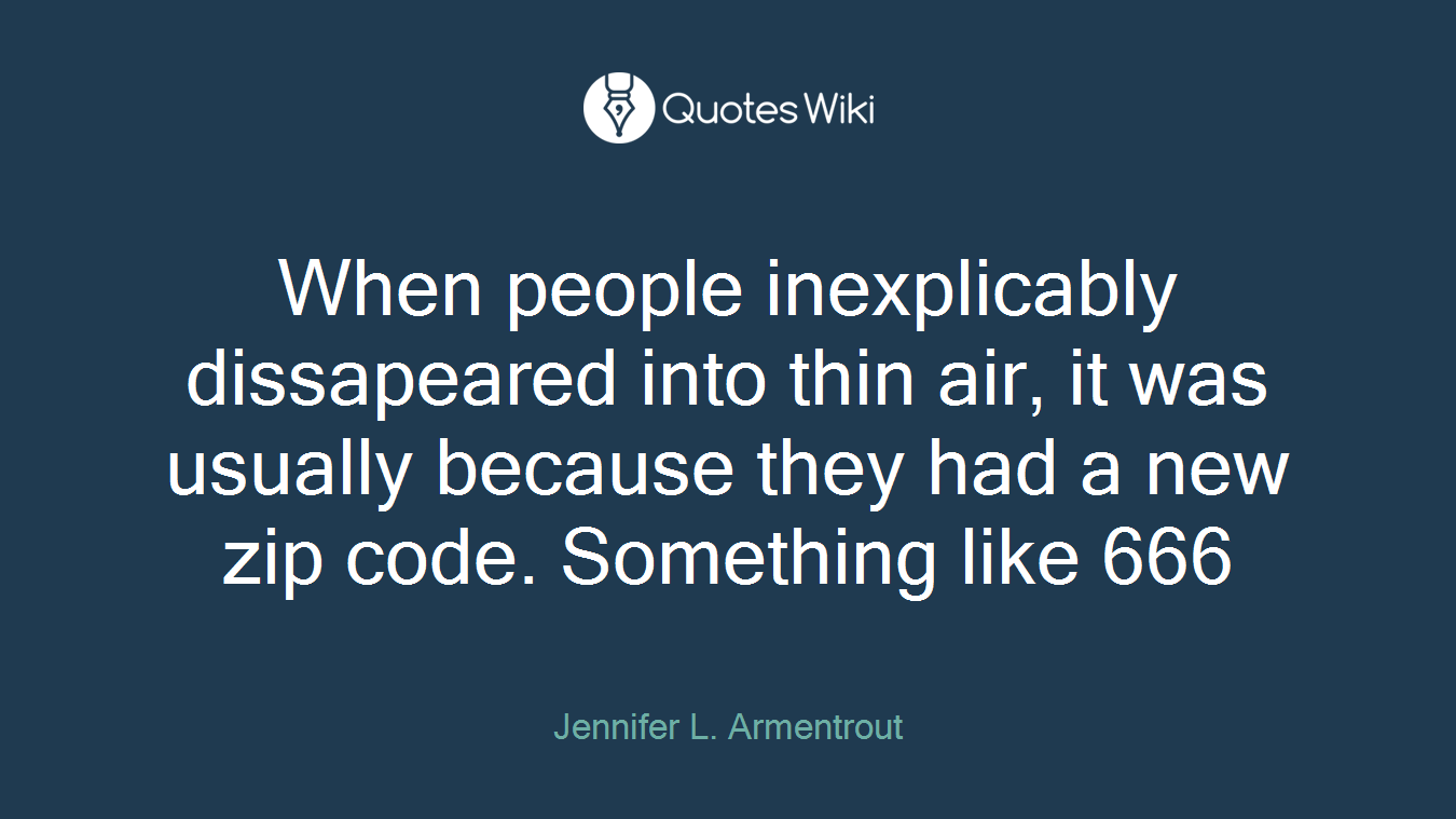When people inexplicably dissapeared into thin air, it was usually because they had a new zip code. Something like 666