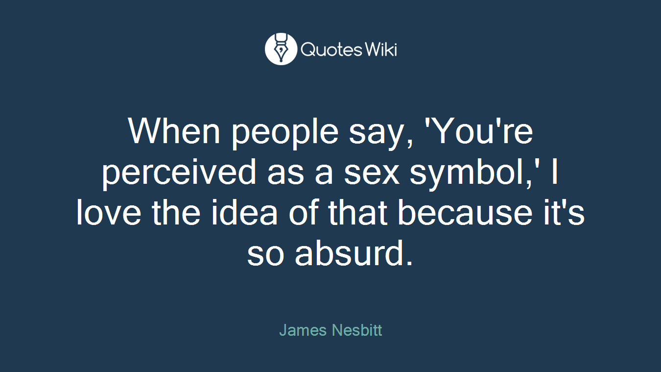 When people say, 'You're perceived as a sex symbol,' I love the idea of that because it's so absurd.