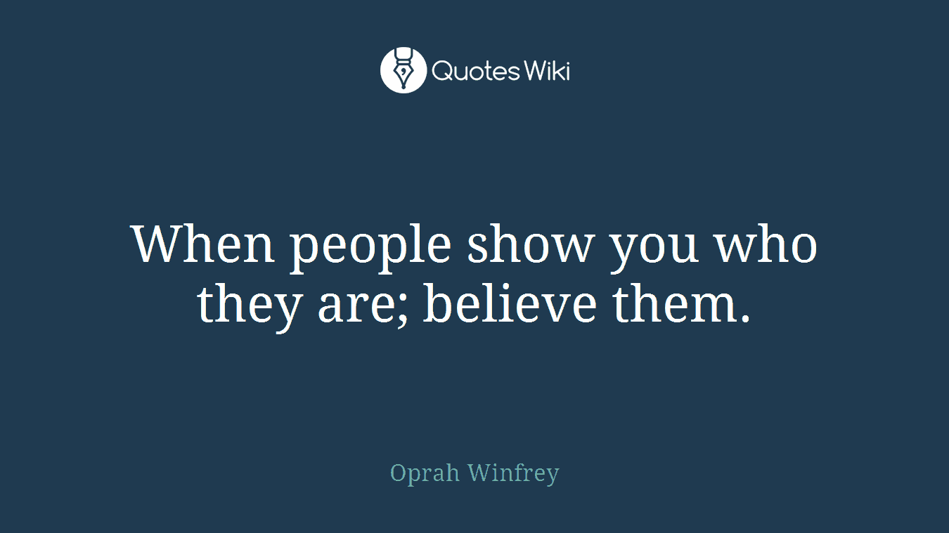 When people show you who they are; believe them.