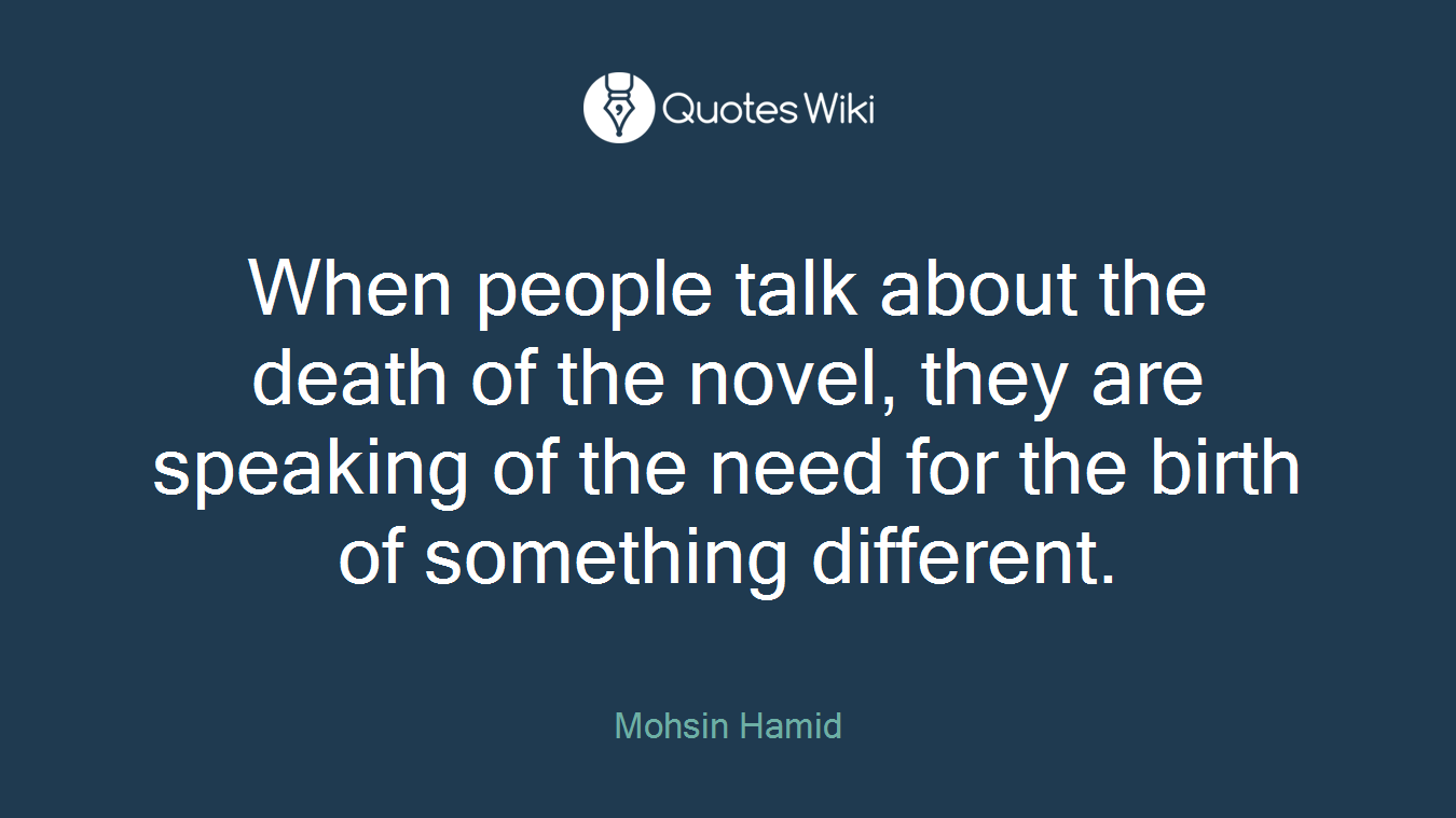 When people talk about the death of the novel, they are speaking of the need for the birth of something different.