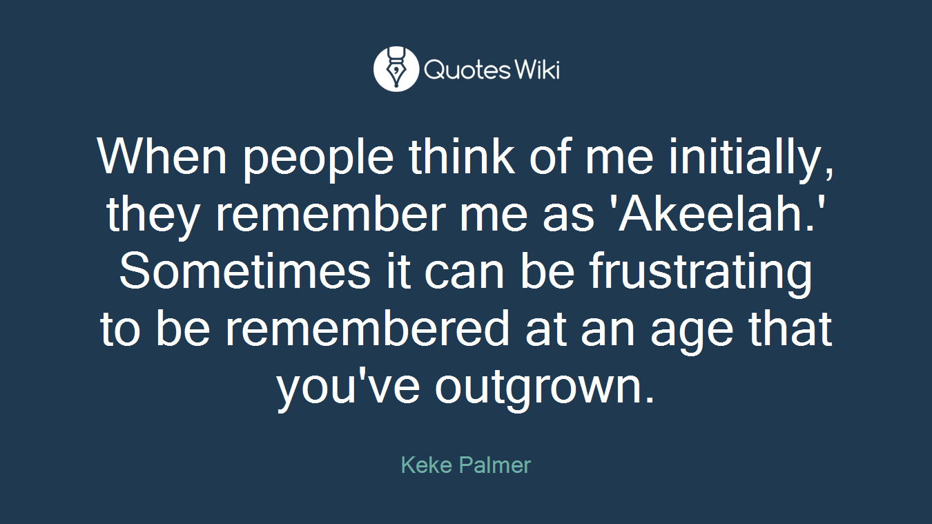 When people think of me initially, they remember me as 'Akeelah.' Sometimes it can be frustrating to be remembered at an age that you've outgrown.