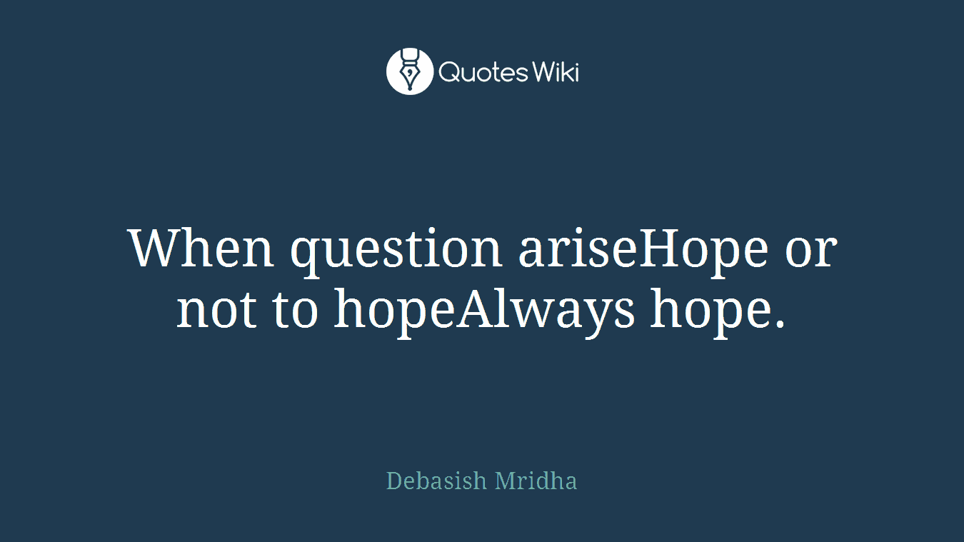 When question ariseHope or not to hopeAlways hope.
