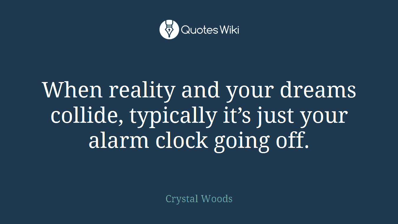 When reality and your dreams collide, typically it’s just your alarm clock going off.