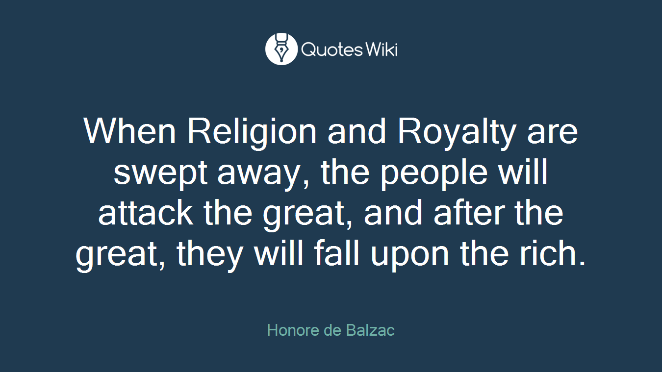 When Religion and Royalty are swept away, the people will attack the great, and after the great, they will fall upon the rich.