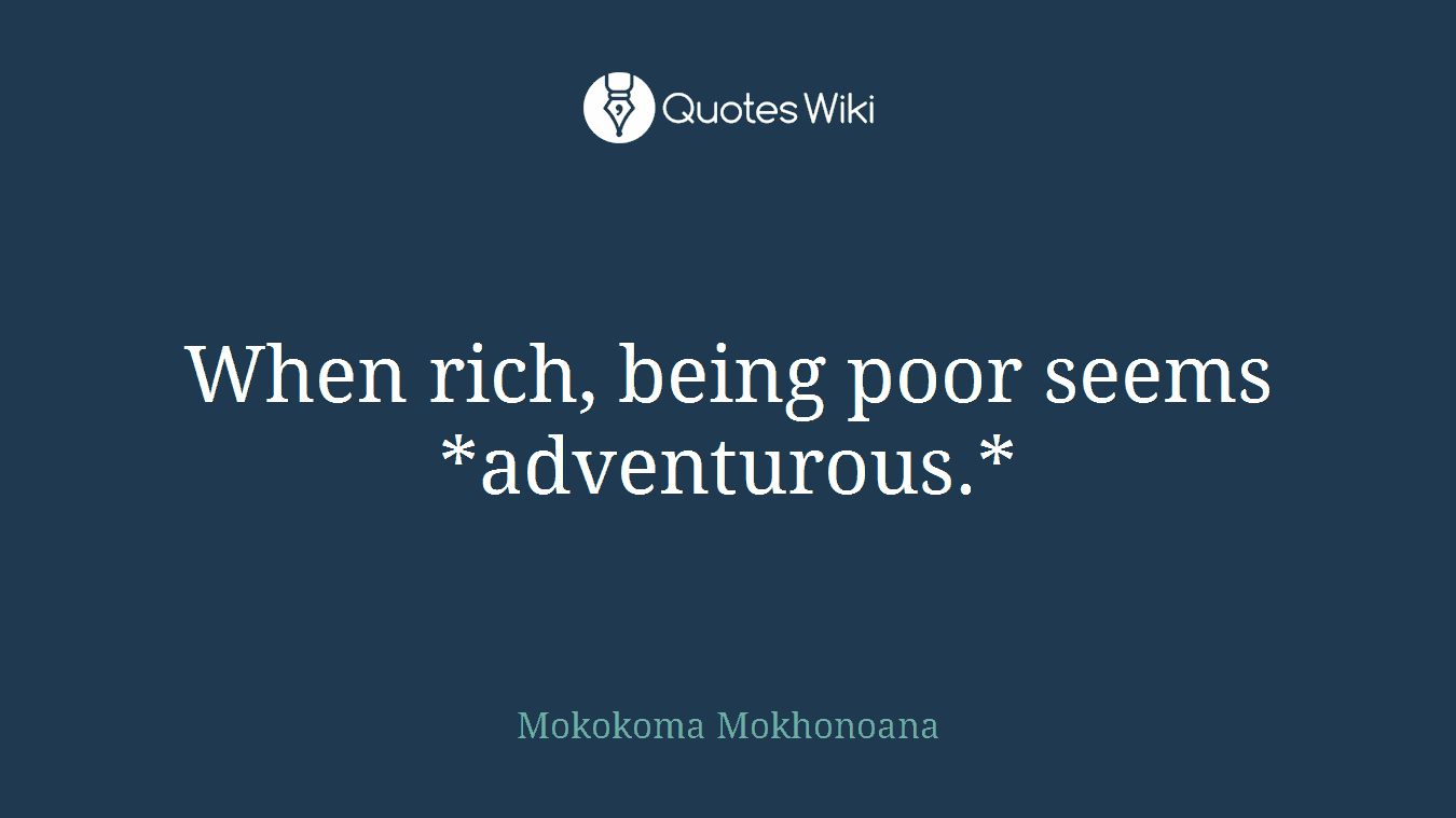 When rich, being poor seems *adventurous.*