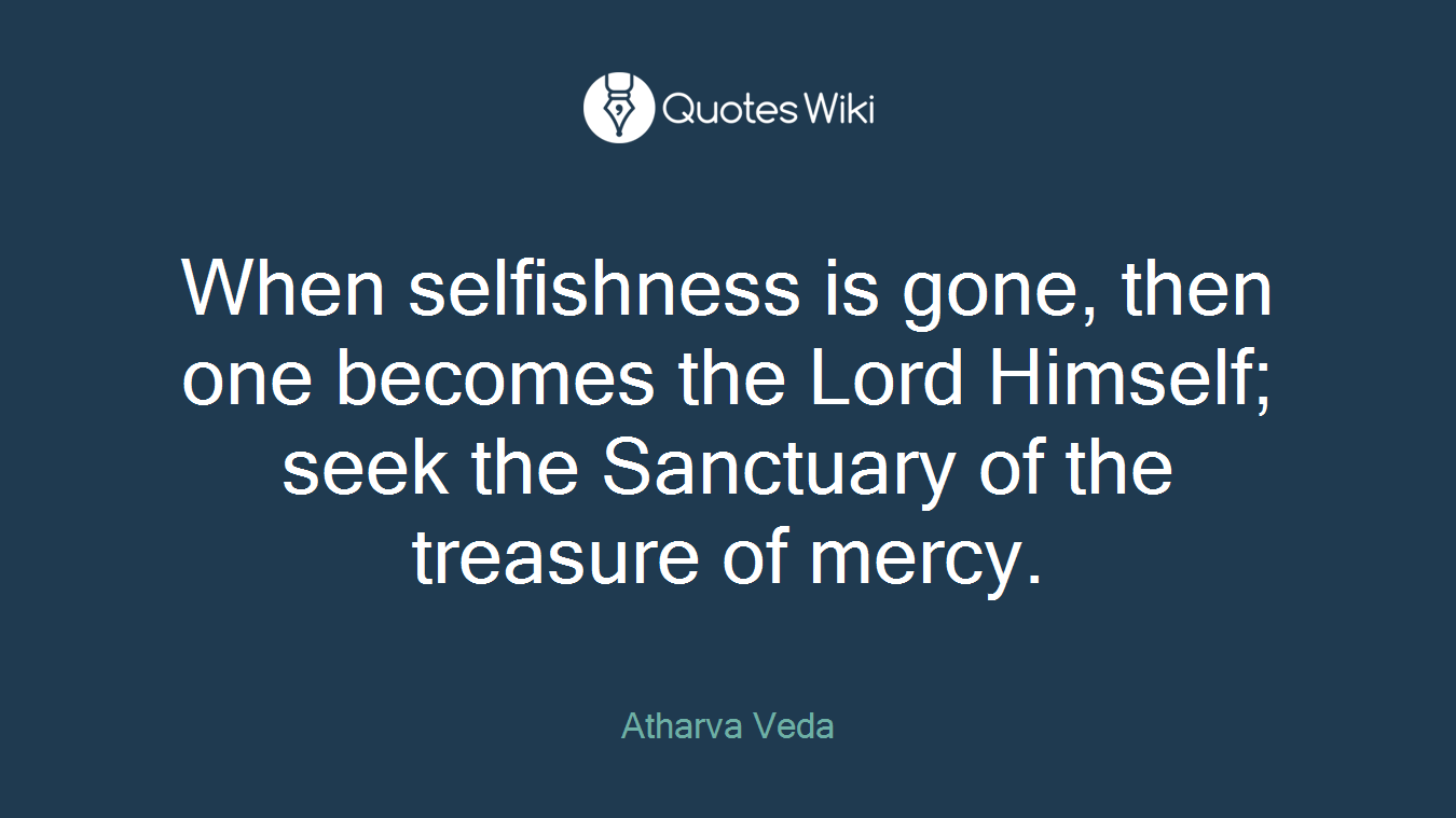 When selfishness is gone, then one becomes the Lord Himself; seek the Sanctuary of the treasure of mercy.