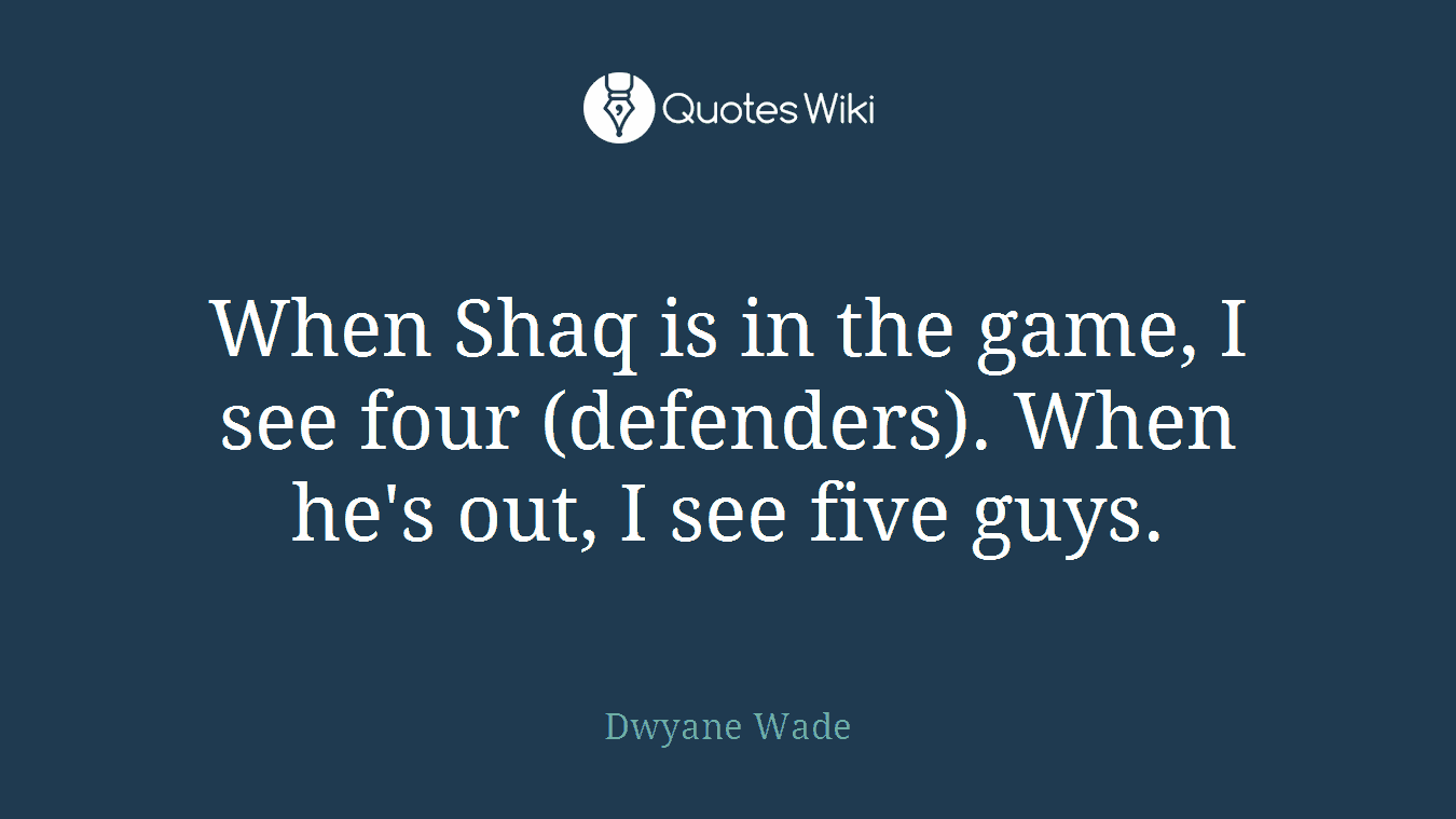 When Shaq is in the game, I see four (defenders). When he's out, I see five guys.