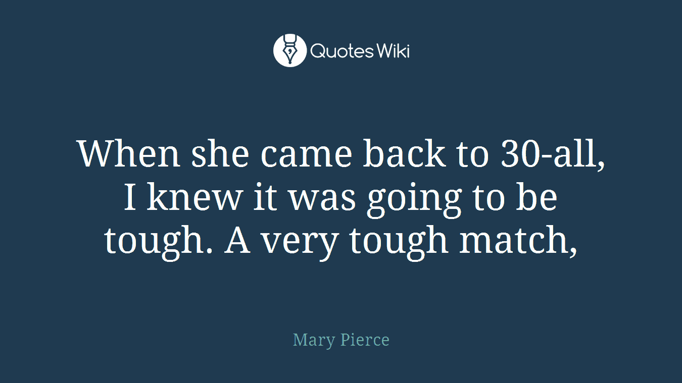 When she came back to 30-all, I knew it was going to be tough. A very tough match,