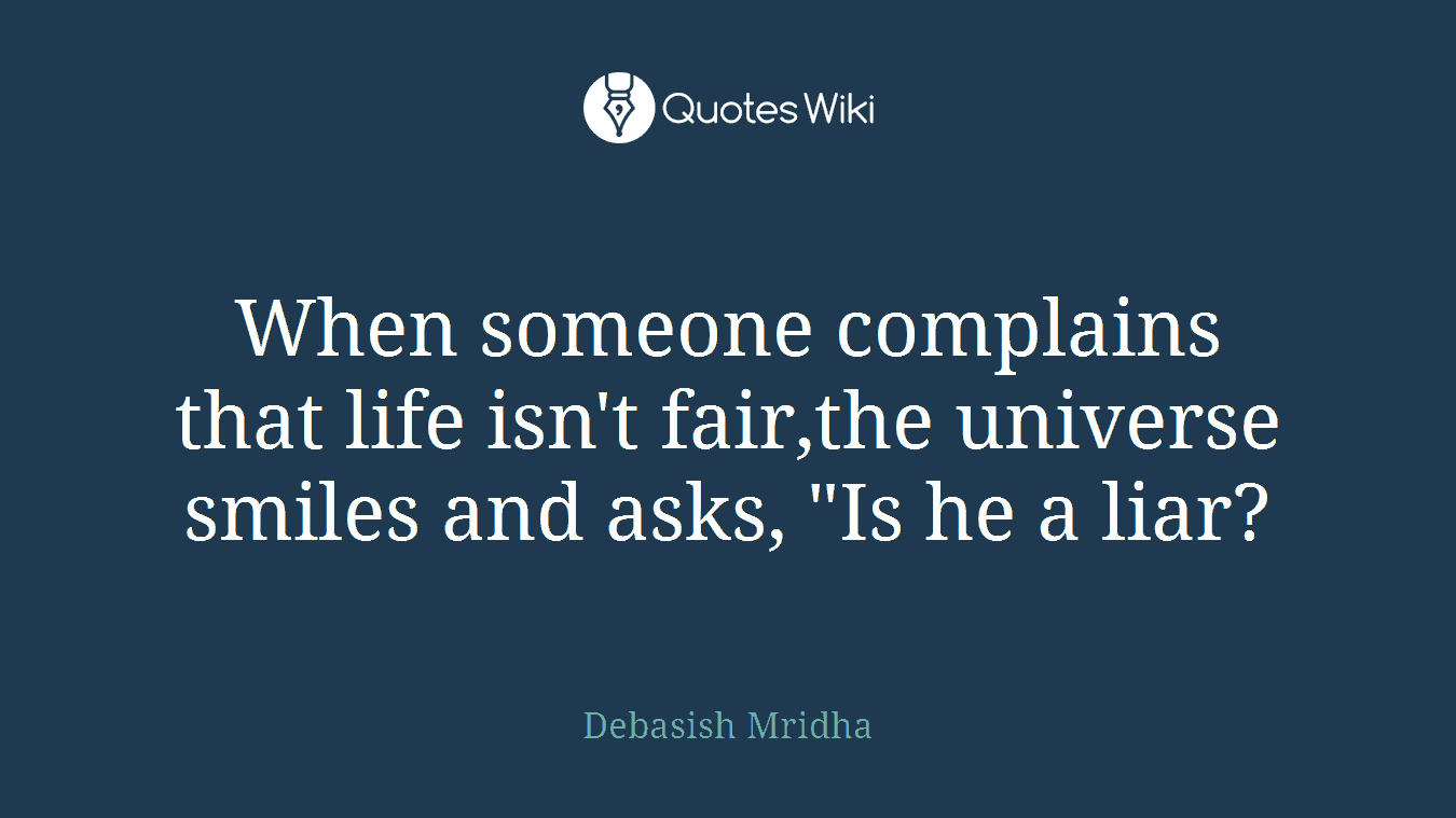 When someone complains that life isn't fair,the universe smiles and asks, "Is he a liar?