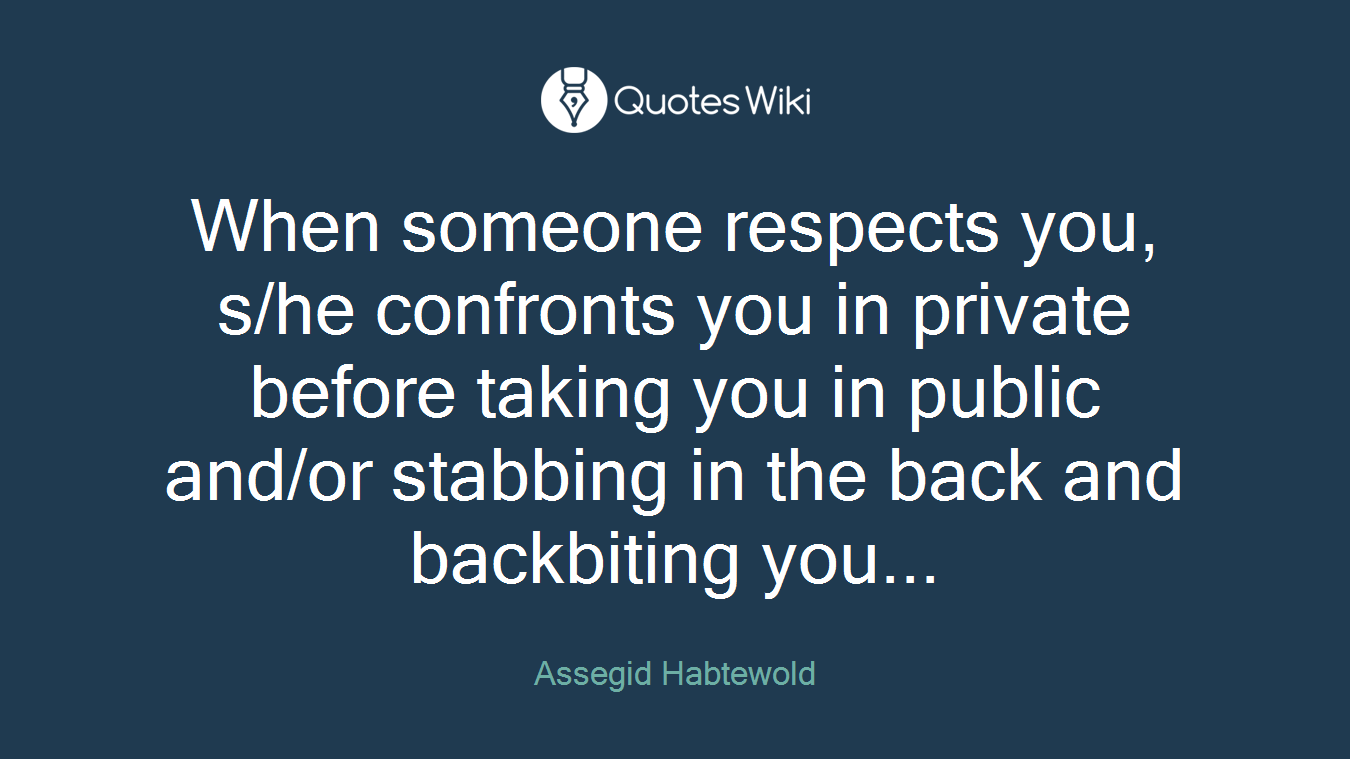 When someone respects you, s/he confronts you in private before taking you in public and/or stabbing in the back and backbiting you...