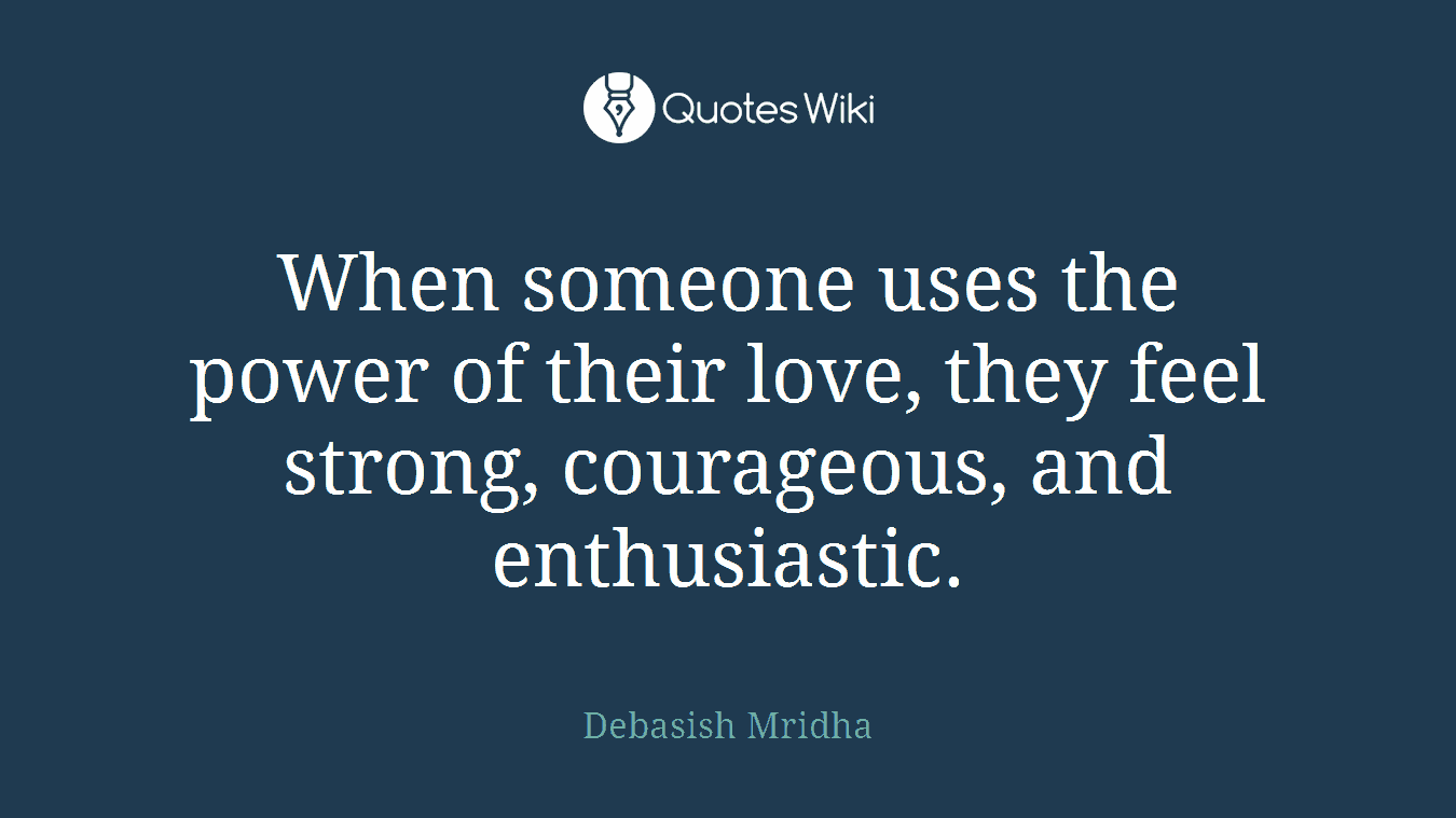 When someone uses the power of their love, they feel strong, courageous, and enthusiastic.