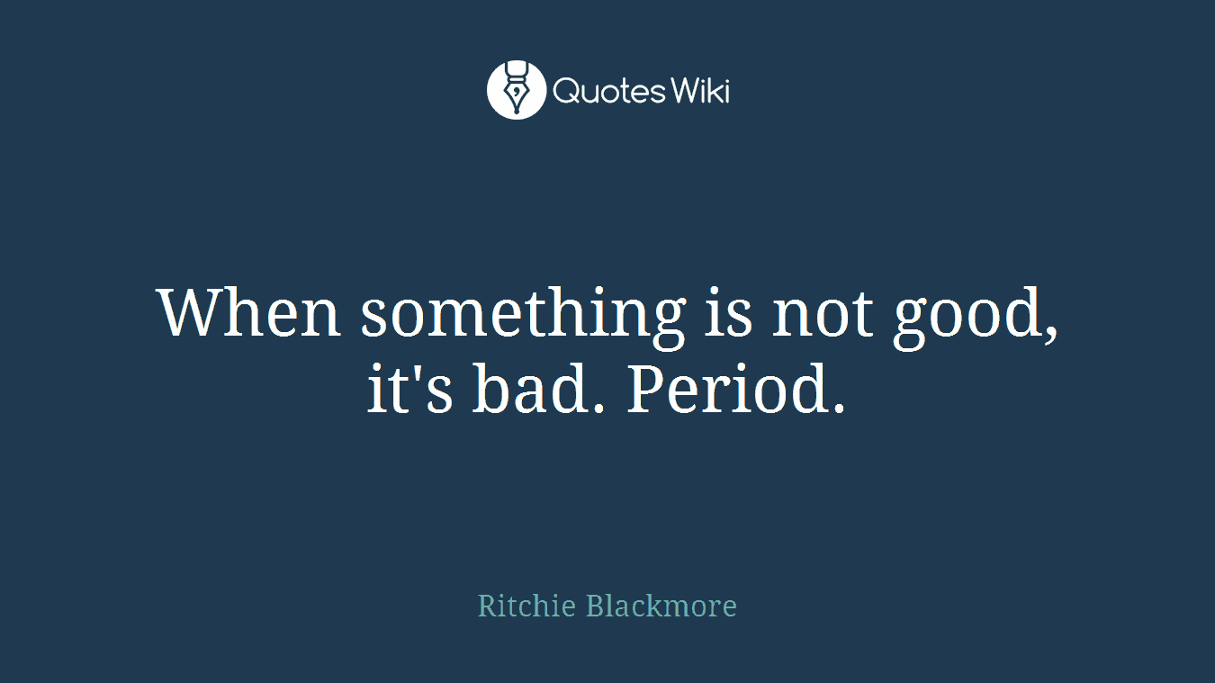When something is not good, it's bad. Period.