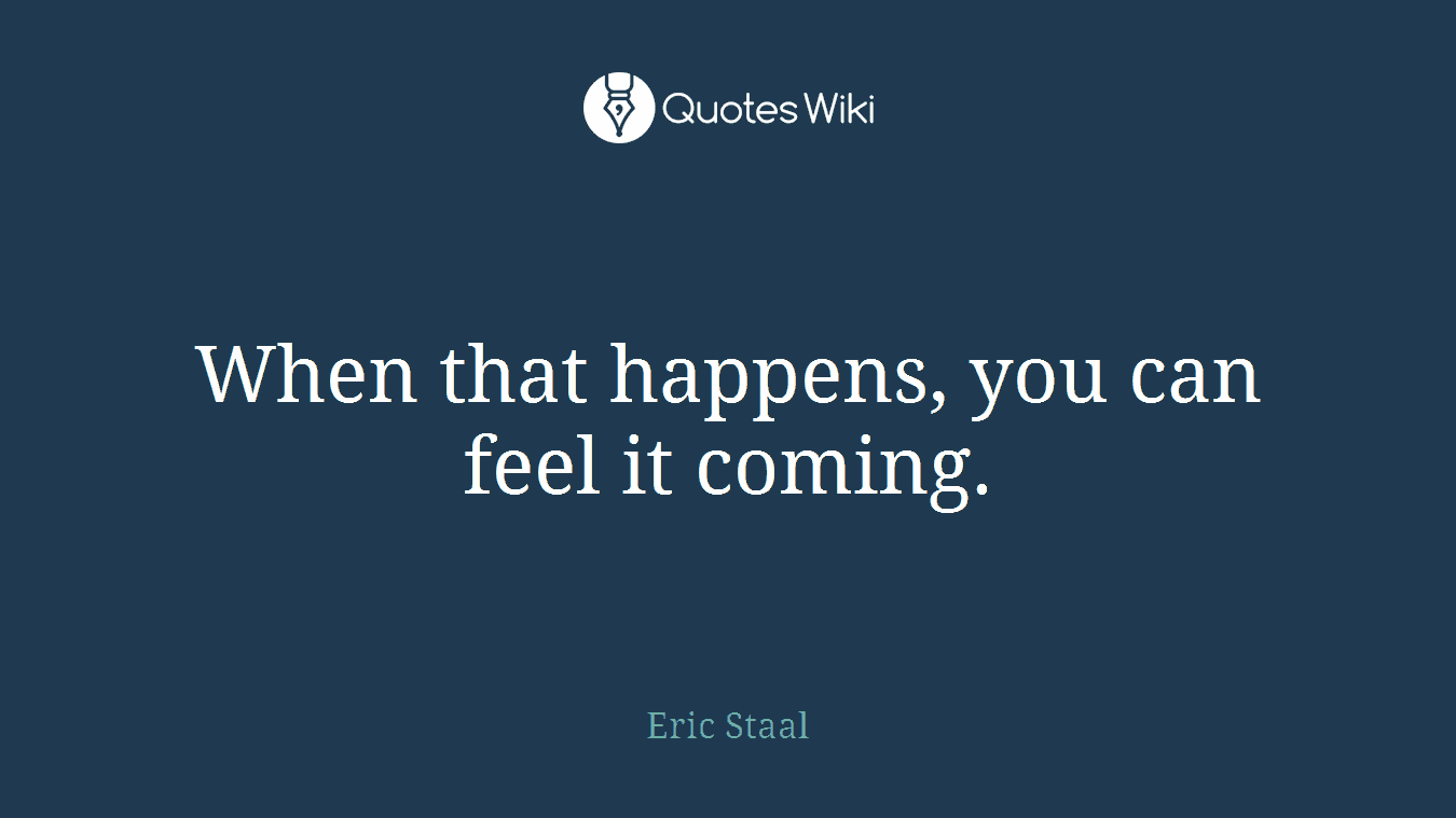 When that happens, you can feel it coming.