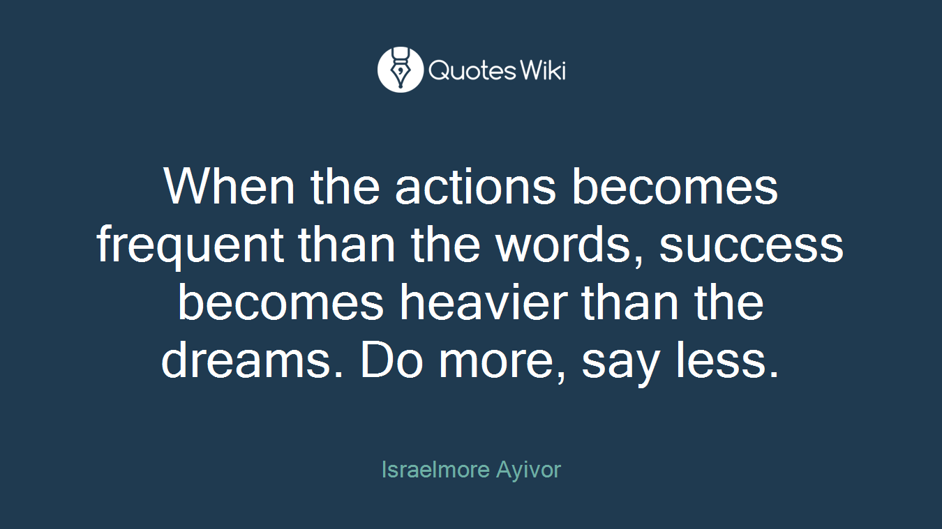 When the actions becomes frequent than the words, success becomes heavier than the dreams. Do more, say less.