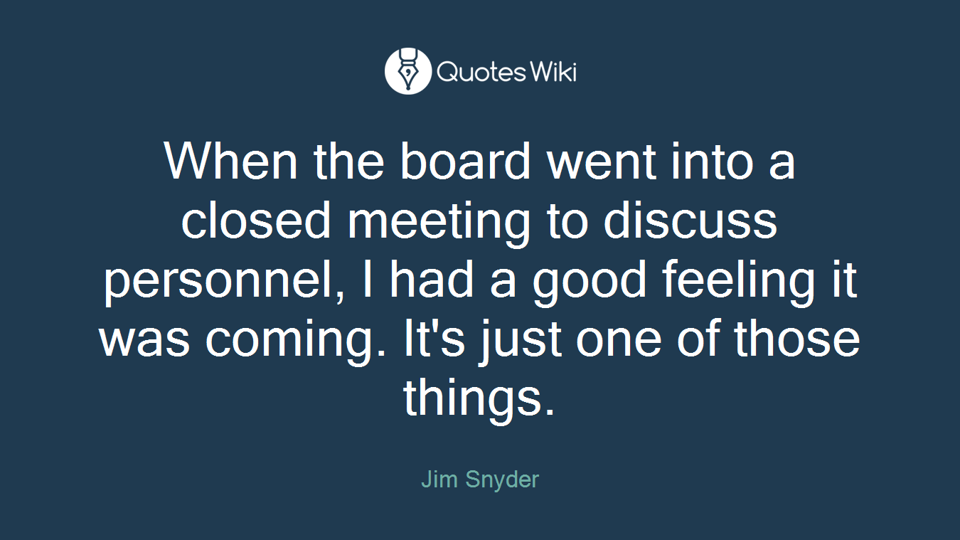 When the board went into a closed meeting to discuss personnel, I had a good feeling it was coming. It's just one of those things.