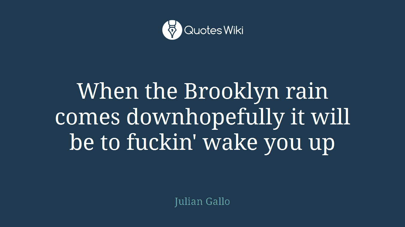 When the Brooklyn rain comes downhopefully it will be to fuckin' wake you up