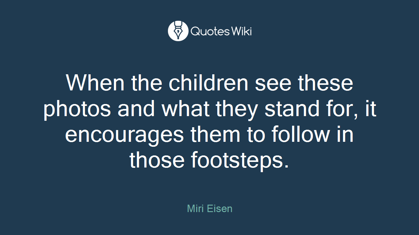 When the children see these photos and what they stand for, it encourages them to follow in those footsteps.
