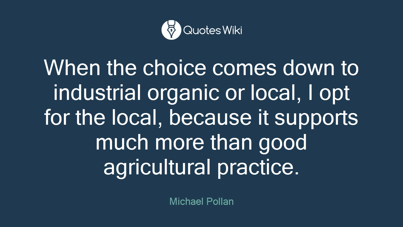 When the choice comes down to industrial organic or local, I opt for the local, because it supports much more than good agricultural practice.