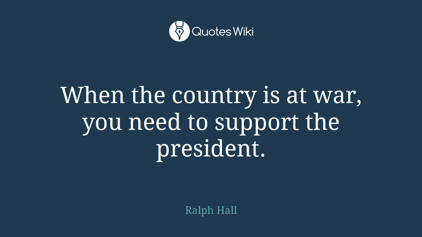 When the country is at war, you need to support the president.