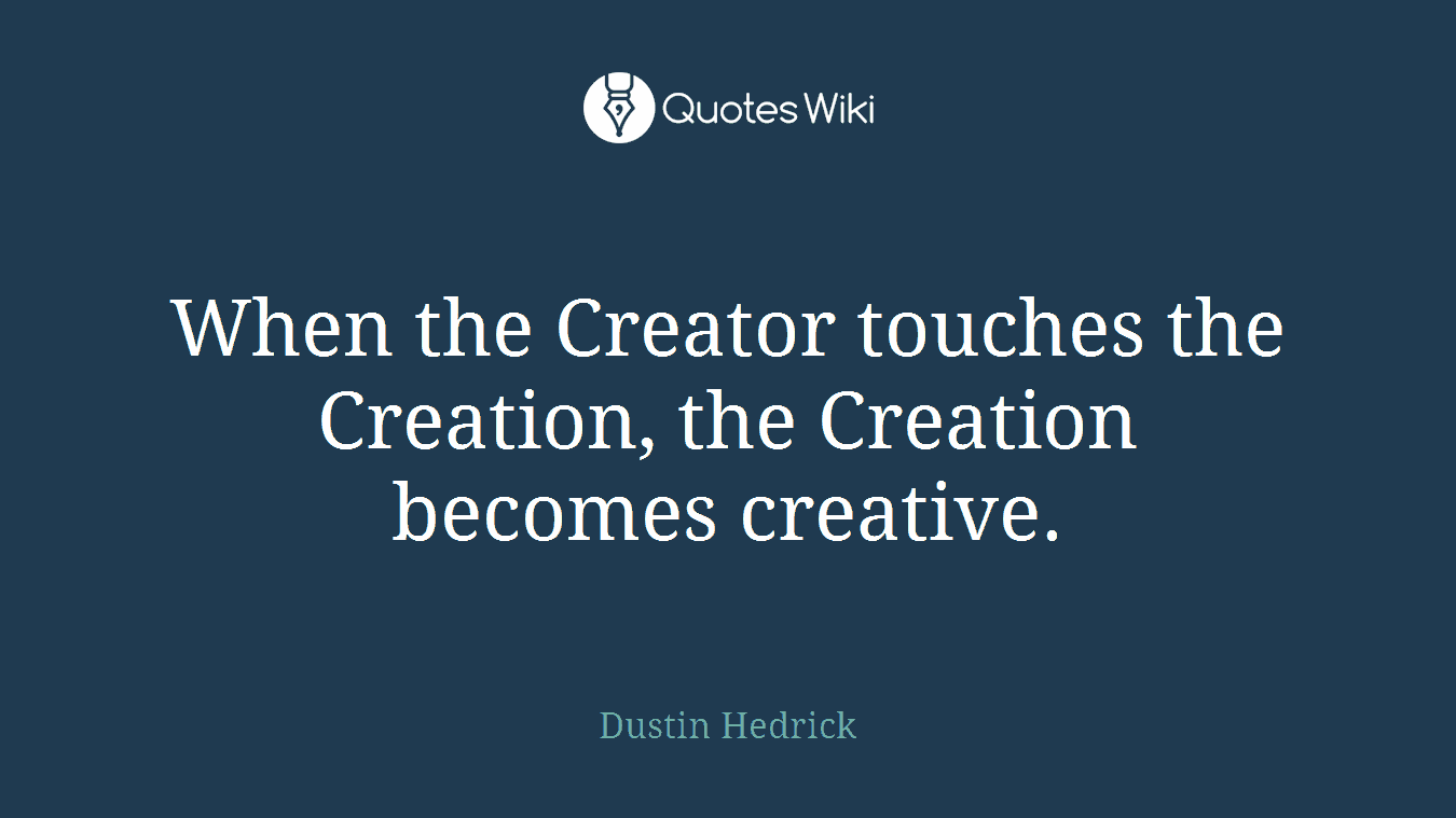 When the Creator touches the Creation, the Creation becomes creative.