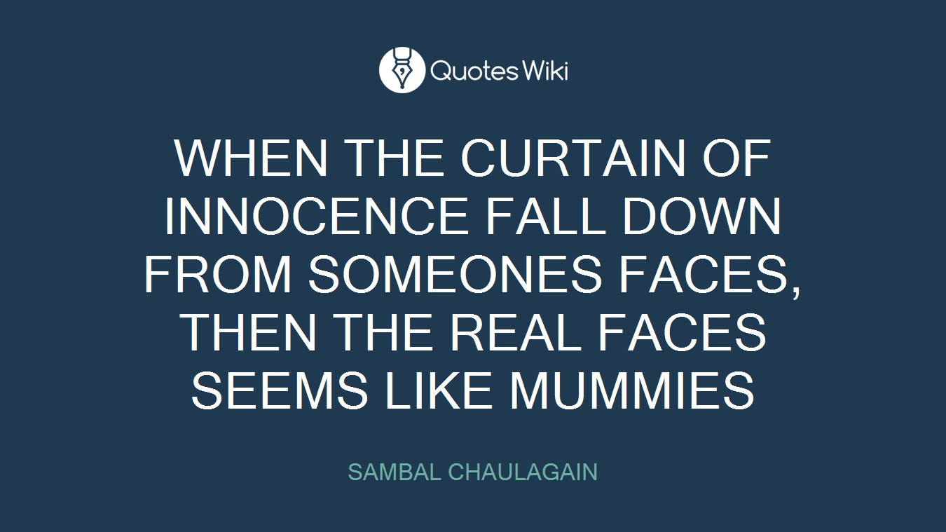 WHEN THE CURTAIN OF INNOCENCE FALL DOWN FROM SOMEONES FACES, THEN THE REAL FACES SEEMS LIKE MUMMIES