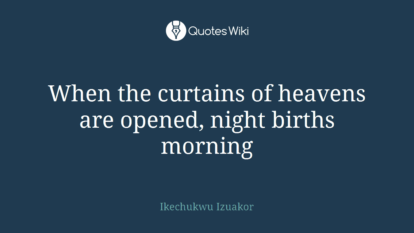 When the curtains of heavens are opened, night births morning