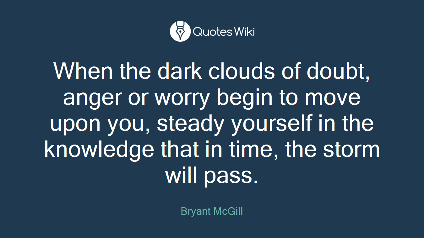 When the dark clouds of doubt, anger or worry begin to move upon you, steady yourself in the knowledge that in time, the storm will pass.