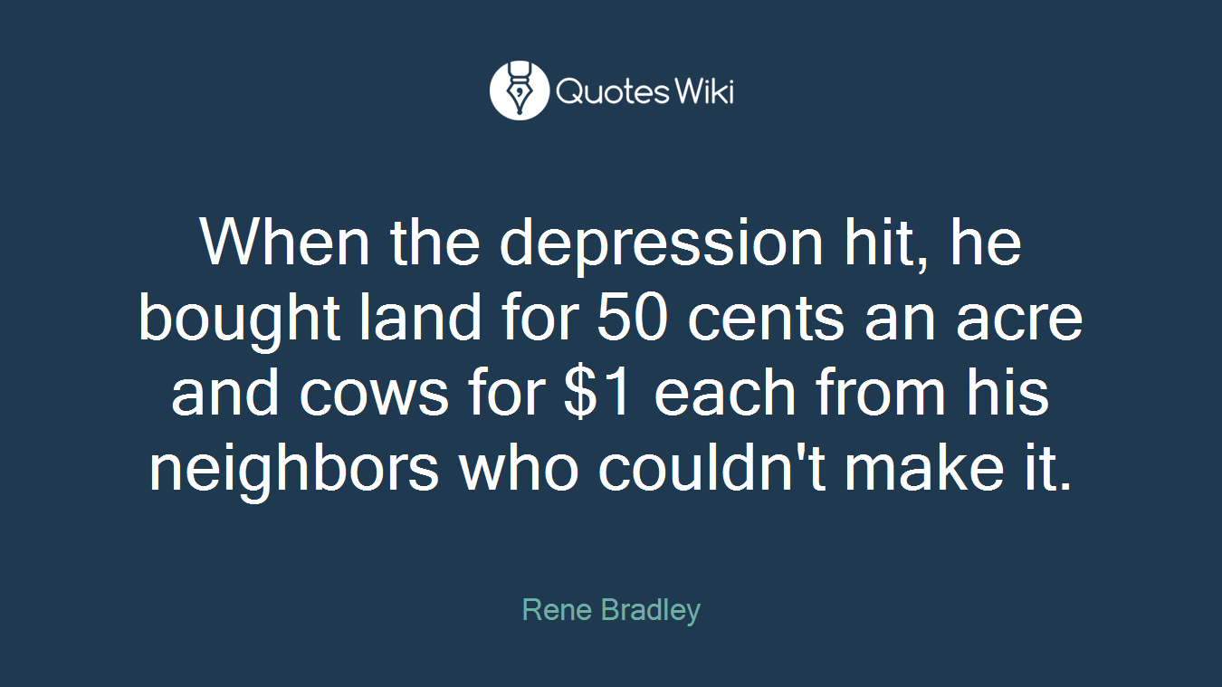 When the depression hit, he bought land for 50 cents an acre and cows for $1 each from his neighbors who couldn't make it.