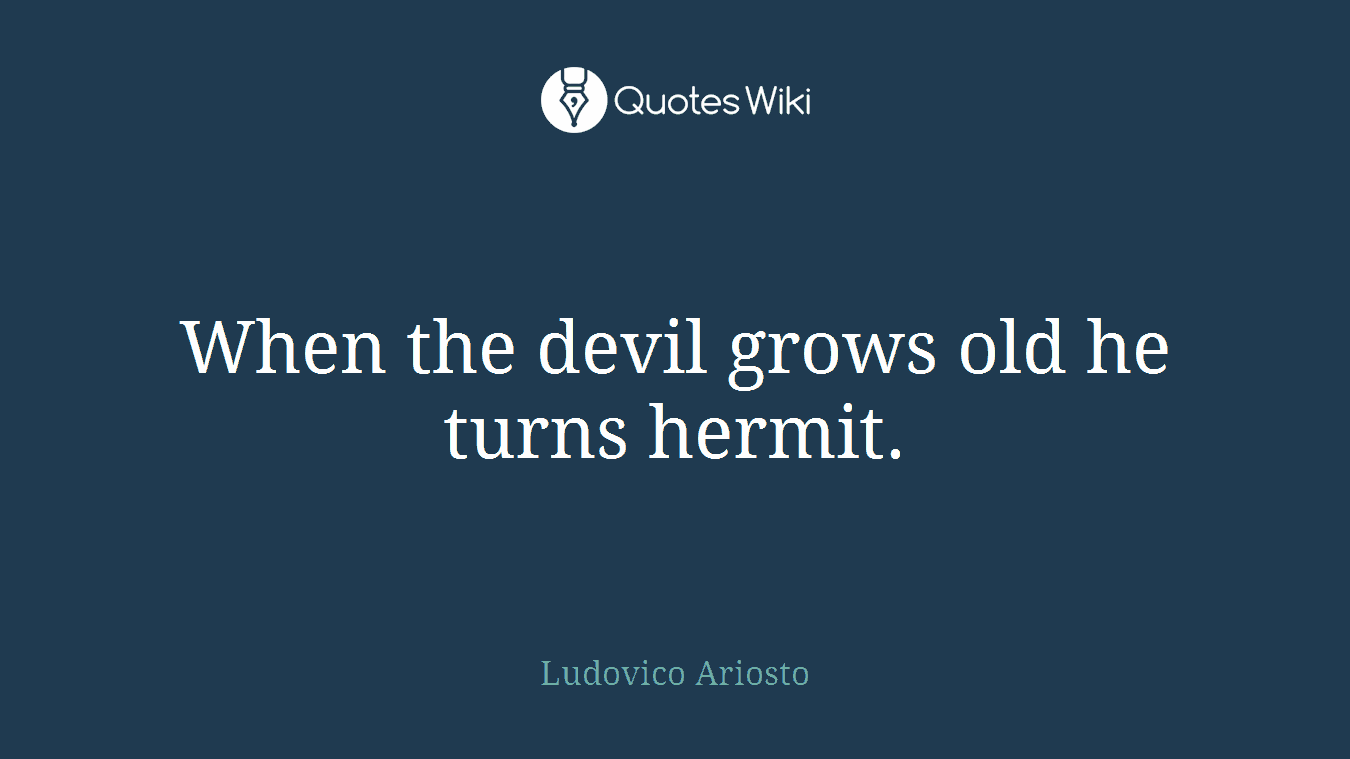When the devil grows old he turns hermit.