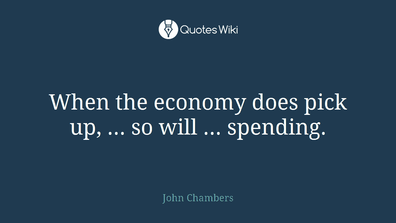 When the economy does pick up, ... so will ... spending.