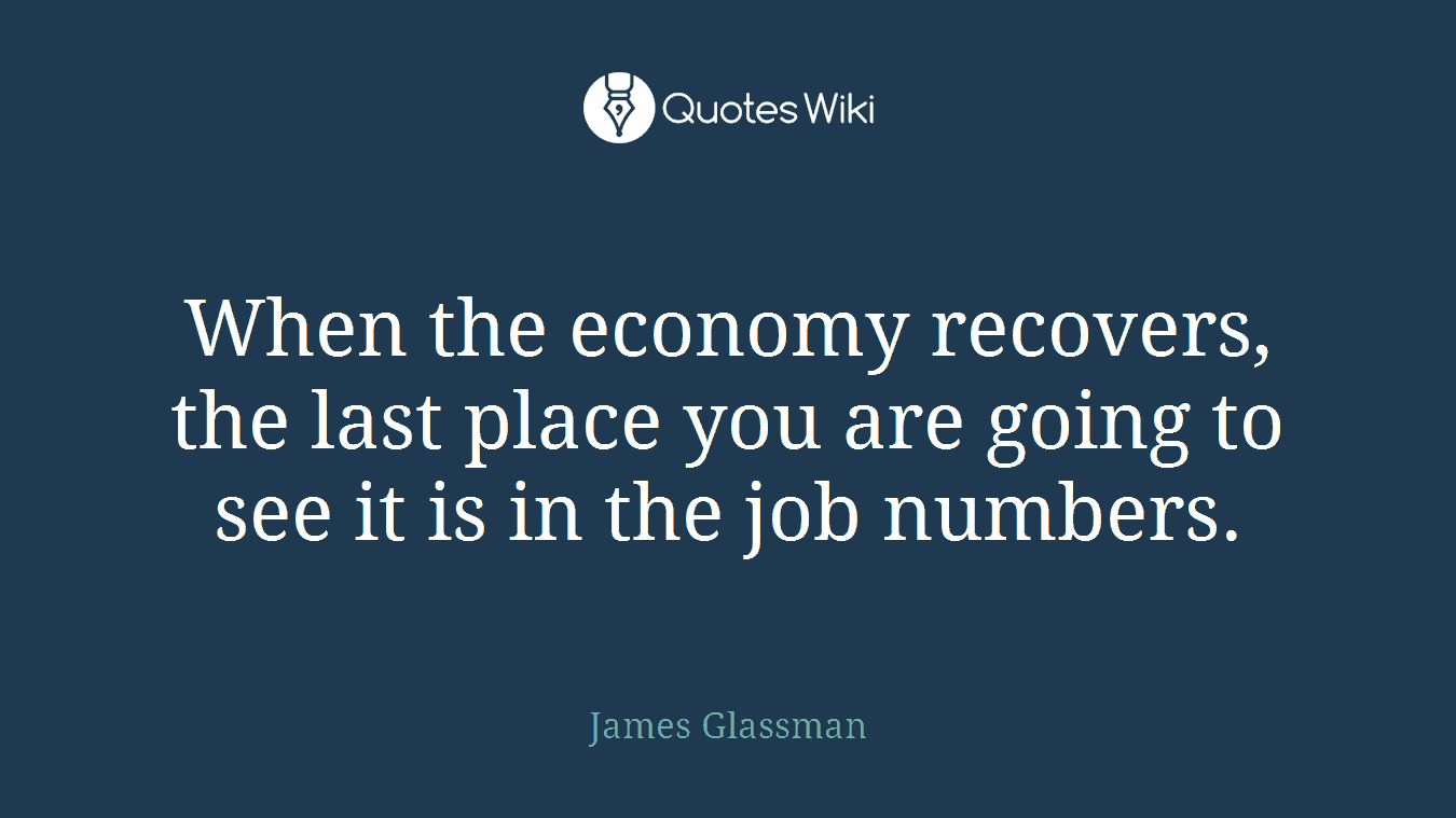 When the economy recovers, the last place you are going to see it is in the job numbers.