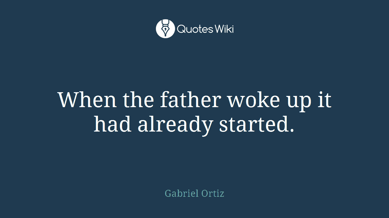 When the father woke up it had already started.