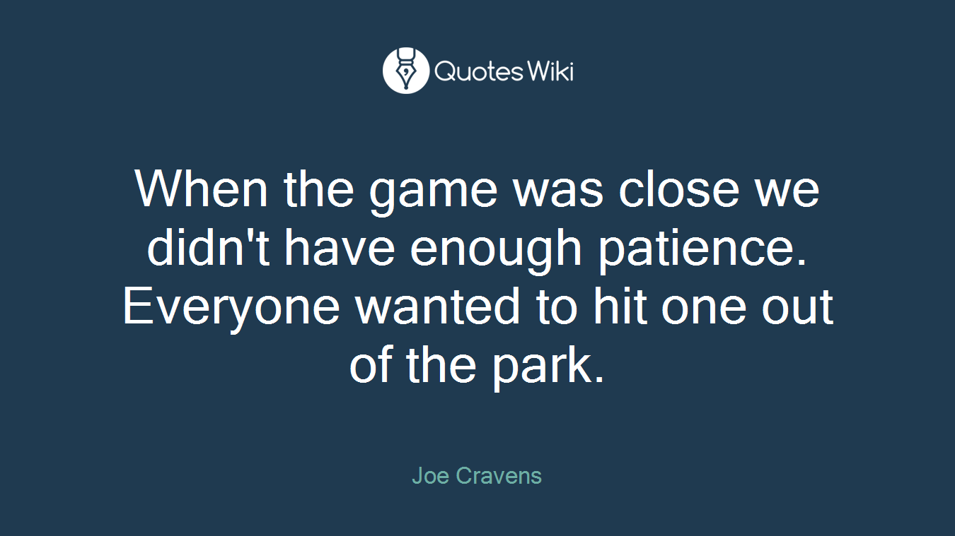 When the game was close we didn't have enough patience. Everyone wanted to hit one out of the park.