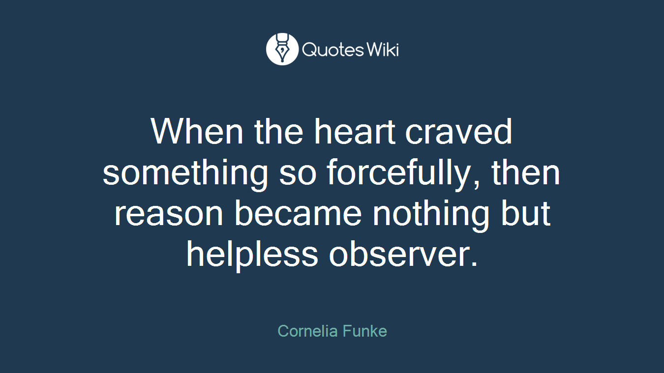 When the heart craved something so forcefully, then reason became nothing but helpless observer.