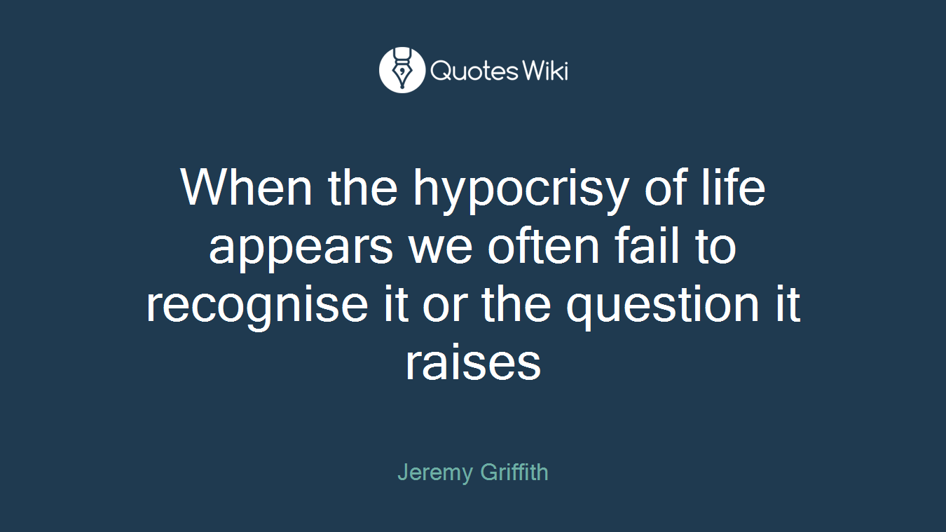 When the hypocrisy of life appears we often fail to recognise it or the question it raises