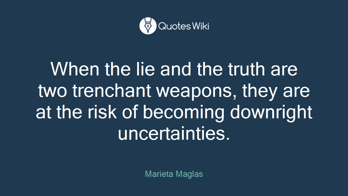 When the lie and the truth are two trenchant weapons, they are at the risk of becoming downright uncertainties.