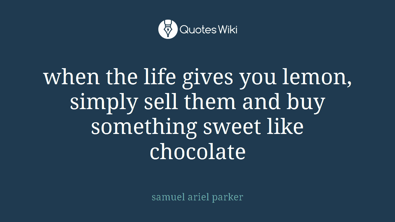 when the life gives you lemon, simply sell them and buy something sweet like chocolate